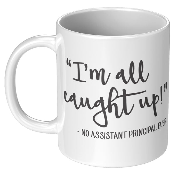 Funny Assistant Principal Coffee Mug - 11oz - School Vice Principal Gift - I'm All Caught Up Said No Asst Principal Ever