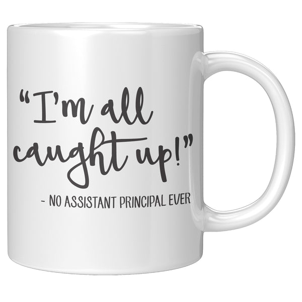 Funny Assistant Principal Coffee Mug - 11oz - School Vice Principal Gift - I'm All Caught Up Said No Asst Principal Ever