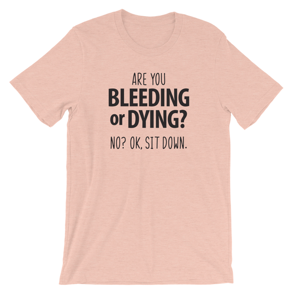 Are You Bleeding or Dying? No? OK. Sit Down Shirt