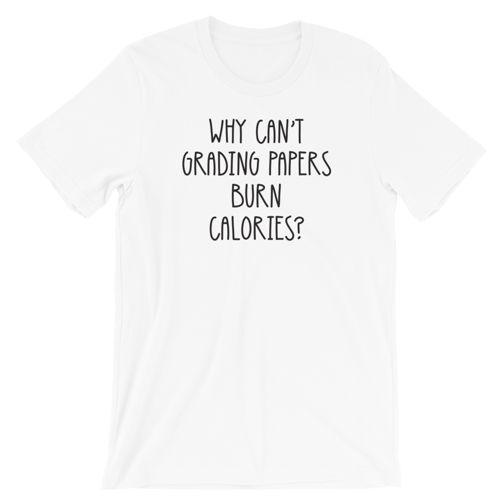 Why Can't Grading Papers Burn Calories Shirt
