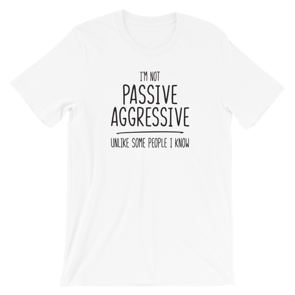 I'm Not Passive Aggressive, Unlike Some People I Know Shirt