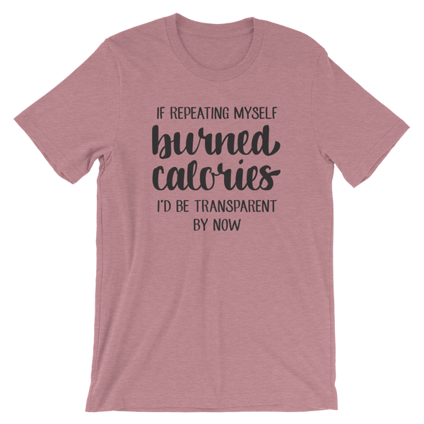 If Repeating Myself Burned Calories, I'd Be Transparent by Now Shirt