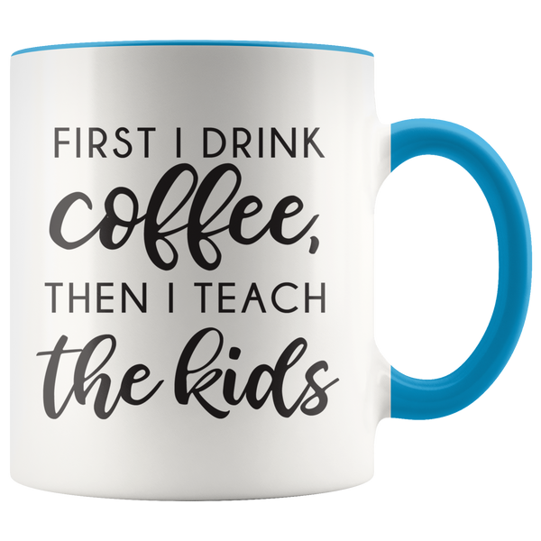 First I Drink The Coffee Then I Teach The Kids Coffee Mug